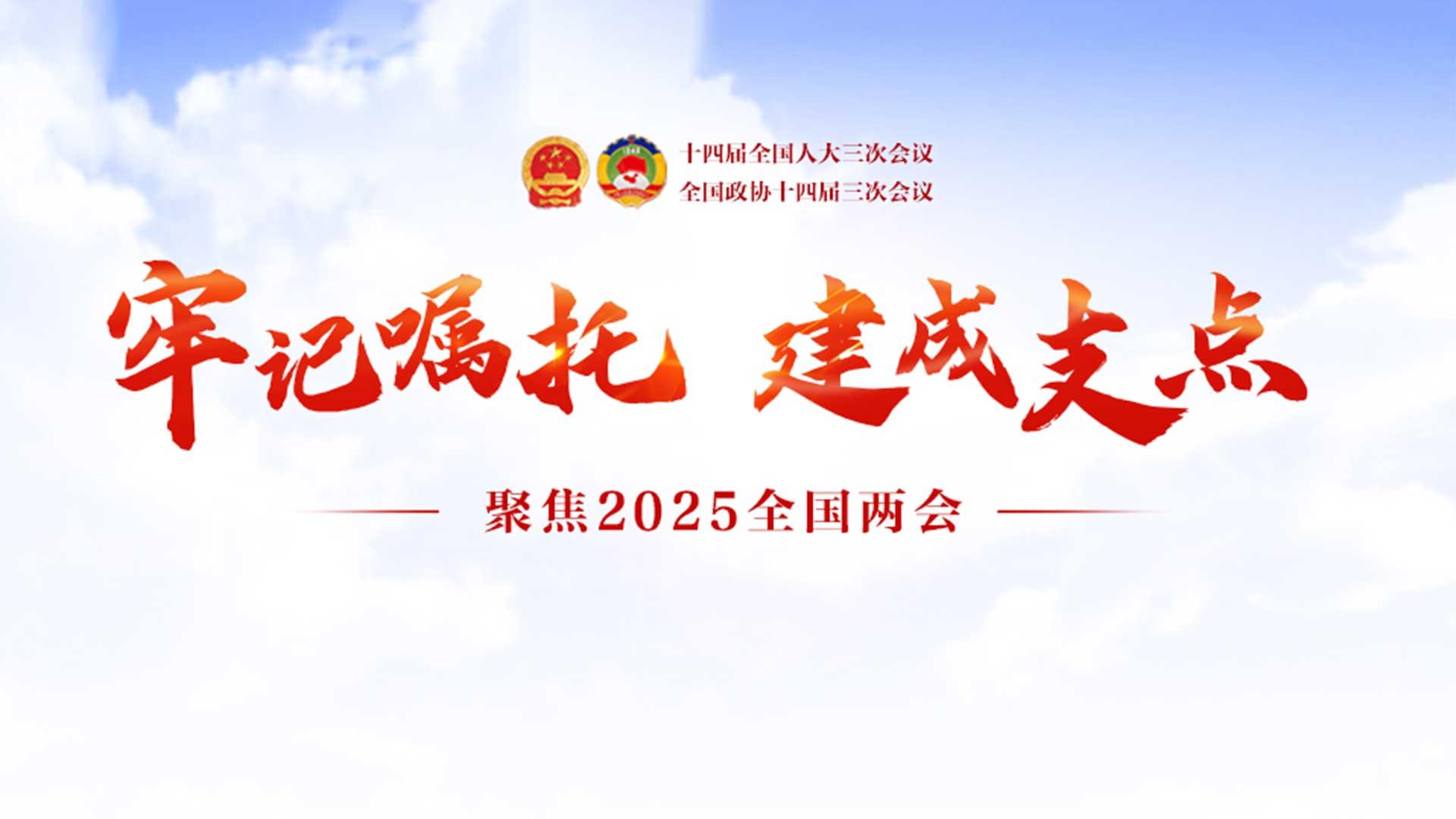 牢记嘱托建成支点·聚焦2025年全国两会